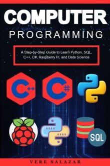 Computer Programming: A Step-by-Step Guide to Learn Python, SQL, C++, C#, Raspberry Pi, and Data Science