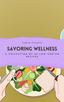 Savoring Wellness: A Collection of 60 Low-Sodium Recipes