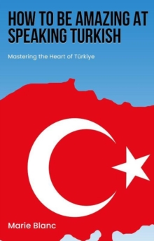 How to Be Amazing at Speaking Turkish: Mastering the Heart of Turkiye