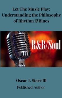 Let The Music Play: Understanding the Philosophy of Rhythm and Blues : Philosophy of Music Series, #1