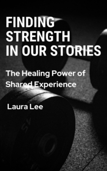 Finding Strength in Our Stories: The Healing Power of Shared Experience