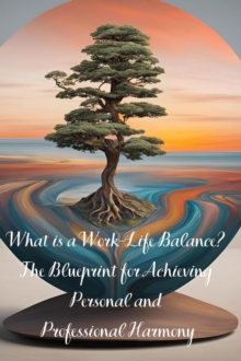 What is a Work-Life Balance? The Blueprint for Achieving Personal and Professional Harmony