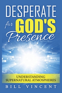 Desperate for God's Presence: Understanding Supernatural Atmospheres