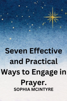 Seven Effective and Practical Ways to Engage in Prayer.