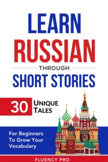 Learn Russian Through Short Stories: 30 Unique Tales For Beginners To Grow Your Vocabulary