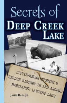 Secrets of Deep Creek Lake: Little Known Stories & Hidden History In and Around Maryland's Largest Lake