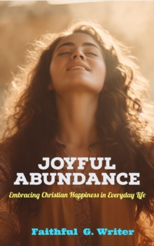 Joyful Abundance: Embracing Christian Happiness in Everyday Life : Christian Living: Tales of Faith, Grace, Love, and Empathy, #4