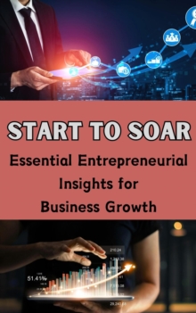 Start to Soar : Essential Entrepreneurial Insights for Business Growth