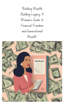 "Building Wealth, Building Legacy: A Woman's Guide to Financial Freedom and Generational Wealth"