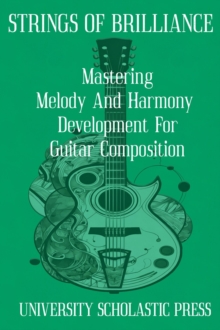 Strings Of Brilliance: Mastering Melody And Harmony Development For Guitar Composition