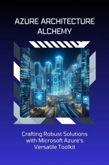 Azure Architecture Alchemy: Crafting Robust Solutions with Microsoft Azure's Versatile Toolkit