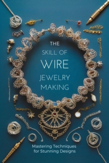 Skill of Wire Jewelry Making: Mastering Techniques for Stunning Designs