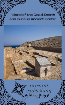 Island of the Dead Death and Burial in Ancient Crete