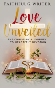 Love Unveiled: The Christian's Journey to Heartfelt Devotion : Christian Living: Tales of Faith, Grace, Love, and Empathy, #5