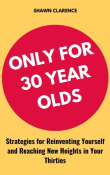 Only for 30 Year Olds: Strategies for Reinventing Yourself and Reaching New Heights in Your Thirties