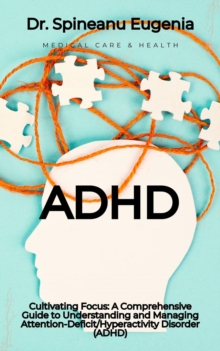 Cultivating Focus: A Comprehensive Guide to Understanding and Managing Attention-Deficit/Hyperactivity Disorder (ADHD)