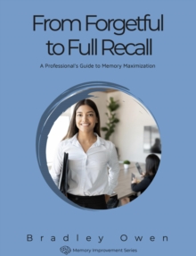 From Forgetful to Full Recall: A Professional's Guide to Memory Maximization : Memory Improvement Series, #1