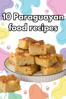 Authentic Paraguayan Delights: 10 Flavorful Recipes to Explore the Cuisine of Paraguay