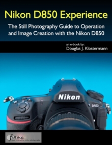 Nikon D850 Experience - The Still Photography Guide to Operation and Image Creation with the Nikon D850