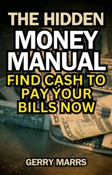 Hidden Money Manual: Find Cash to Pay Your Bills Now