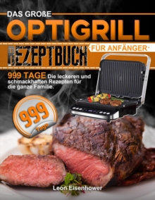 Das Groe Optigrill Rezeptbuch Fur Anfanger: 999 Tage Die leckeren und schmackhaften Rezepten fur die ganze Familie.