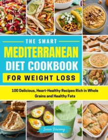 Smart Mediterranean Diet Cookbook For Weight Loss- 100 Delicious, Heart-Healthy Recipes Rich in Whole Grains and Healthy Fats