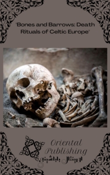 Bones and Barrows Death Rituals of Celtic Europe