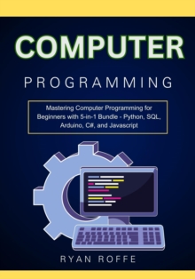 Computer Programming: Mastering Computer Programming for Beginners with 5-in-1 Bundle - Python, SQL, Arduino, C#, and Javascript