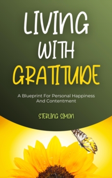 Living With Gratitude - A Blueprint For Personal Happiness And Contentment