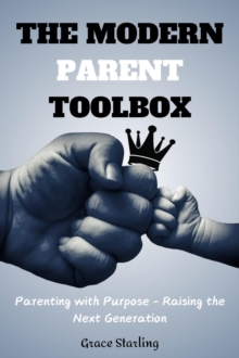 Modern Parent Toolbox : Parenting with Purpose - Raising the Next Generation