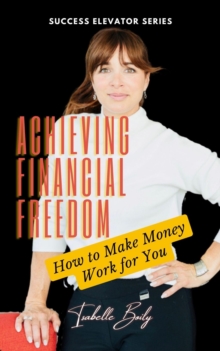 Achieving Financial Freedom: How to Make Money Work for You