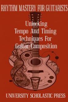 Rhythm Mastery For Guitarists: Unlocking Tempo And Timing Techniques For Guitar Composition