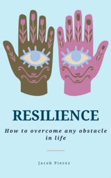 Resilience: How to overcome any obstacle in life