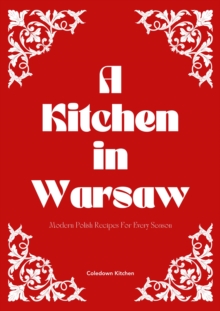 Kitchen in Warsaw: Modern Polish Recipes For Every Season