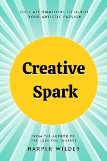 Creative Spark: 200+ Affirmations to Ignite Your Artistic Passion