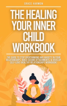 Healing Your Inner Child Workbook: Recovery From Your Childhood Trauma & Anxious Attachment Style, Set Boundaries + Stop Overthinking & Anxiety In Relationships