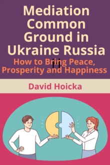 Mediation Common Ground in Ukraine Russia: How to Bring Peace, Prosperity and Happiness : Mediation for Life and Peace, #10