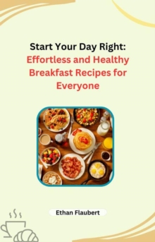 Start Your Day Right: Effortless and Healthy Breakfast Recipes for Everyone