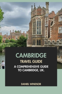 Cambridge Travel Guide: A Comprehensive Guide to Cambridge, UK