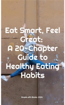 Eat Smart, Feel Great: A 20-Chapter Guide to Healthy Eating Habits