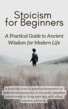 Stoicism for Beginners: A Practical Guide to Ancient Wisdom for Modern Life