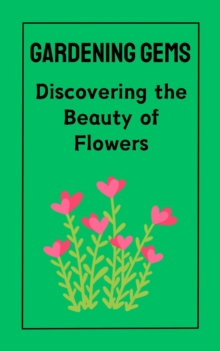 Gardening Gems : Discovering the Beauty of Flowers