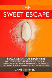 Sweet Escape - Sugar Detox for Beginners: The 21-Day Guided Challenge for Skeptical First-Timers, The Secret Remedy for Cravings, and How to Love Food Without Sugar to Achieve Sweet Freedom!