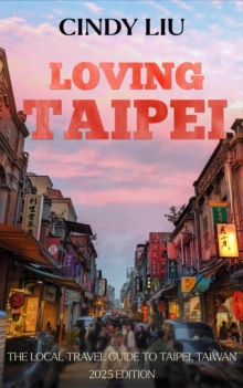 Loving Taipei: The Local Travel Guide to Taipei, Taiwan : Taiwan Guide, #1