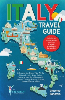 ITALY TRAVEL GUIDE  Unlocking the Dolce Vita. All the Things I wish I Knew Before Going to Italy for a Memorable Journey Though History, Culture, and Heavenly Cuisine