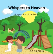 Whispers to Heaven: Prayers for Little Souls : Little Souls Prayer Series: Inspiring Faith Through Heartfelt Conversations with God