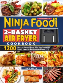 Complete Ninja Foodi 2-Basket Air Fryer Cookbook: 1200 Days of Making Memorable, Mouthwatering Family Meals for Beginners and Pros.