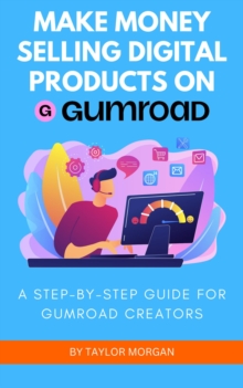 Make Money Selling Digital Products On Gumroad: A Step-by-Step Guide For Gumroad Creators