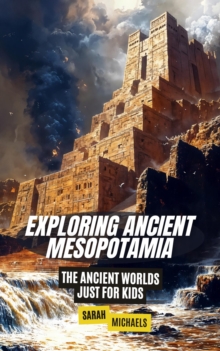 Exploring Ancient Mesopotamia: The Ancient Worlds Just For Kids