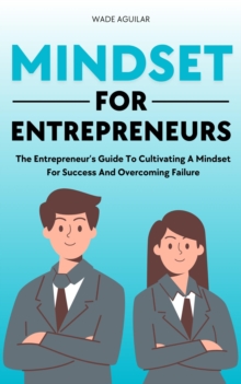 Mindset For Entrepreneurs - The Entrepreneur's Guide To Cultivating A Mindset For Success And Overcoming Failure